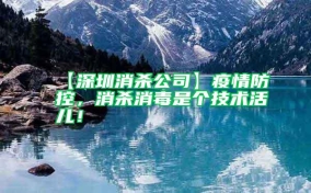 【深圳消殺公司】疫情防控，消殺消毒是個(gè)技術(shù)活兒！